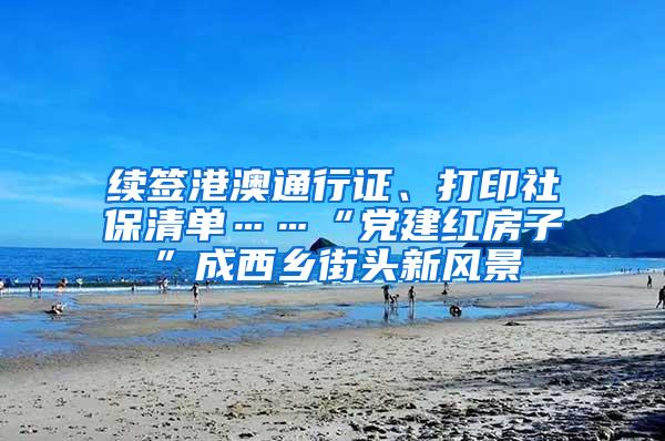 续签港澳通行证、打印社保清单……“党建红房子”成西乡街头新风景