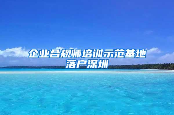 企业合规师培训示范基地落户深圳