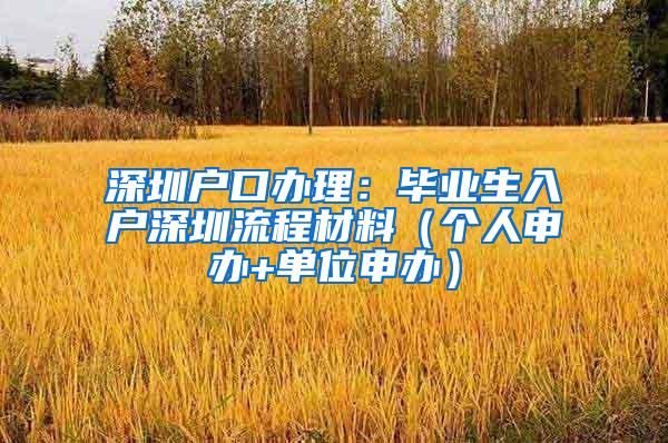 深圳户口办理：毕业生入户深圳流程材料（个人申办+单位申办）