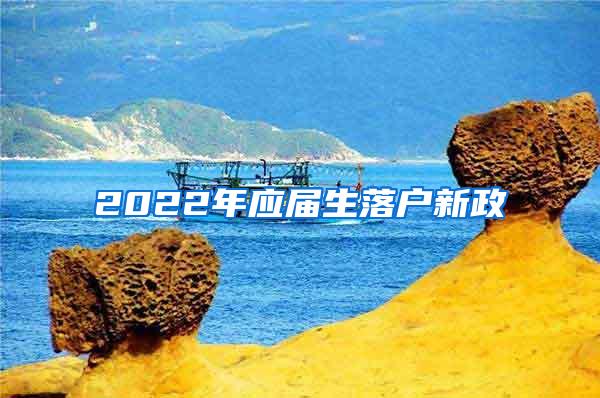 2022年应届生落户新政