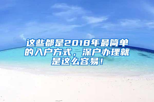 这些都是2018年最简单的入户方式，深户办理就是这么容易！