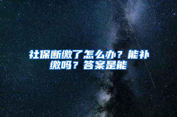 社保断缴了怎么办？能补缴吗？答案是能