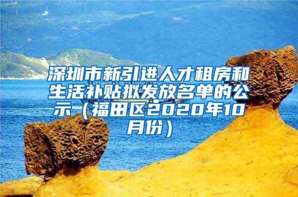 深圳市新引进人才租房和生活补贴拟发放名单的公示（福田区2020年10月份）