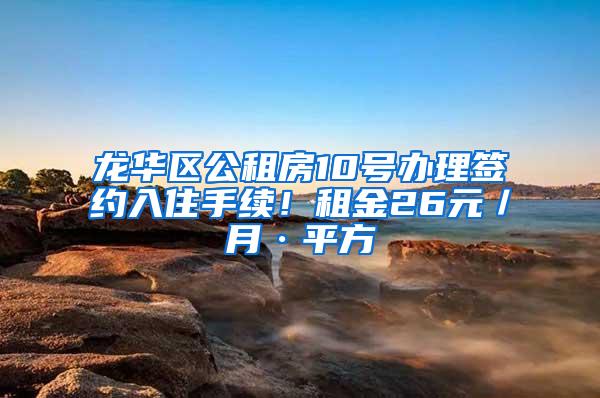 龙华区公租房10号办理签约入住手续！租金26元／月·平方