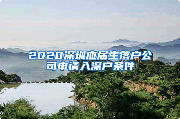 2020深圳应届生落户公司申请入深户条件