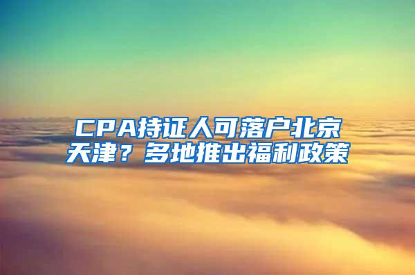 CPA持证人可落户北京天津？多地推出福利政策