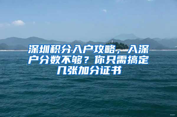 深圳积分入户攻略，入深户分数不够？你只需搞定几张加分证书