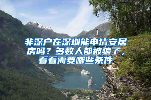 非深户在深圳能申请安居房吗？多数人都被骗了，看看需要哪些条件