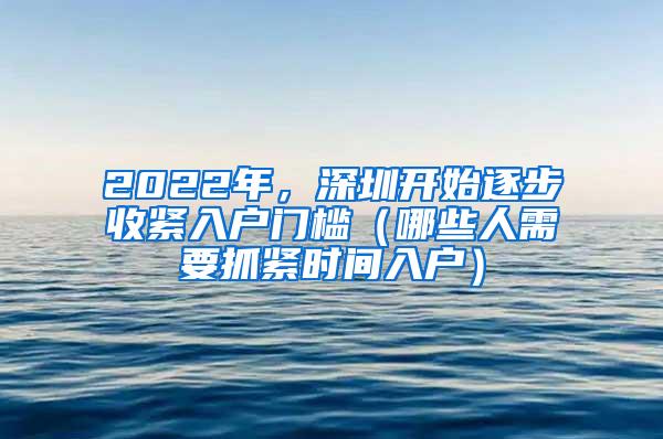 2022年，深圳开始逐步收紧入户门槛（哪些人需要抓紧时间入户）