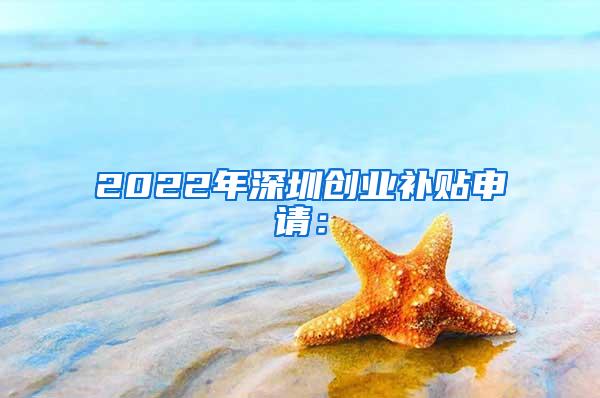 2022年深圳创业补贴申请：