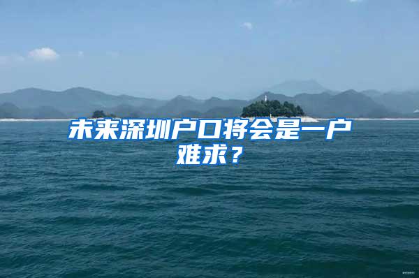 未来深圳户口将会是一户难求？