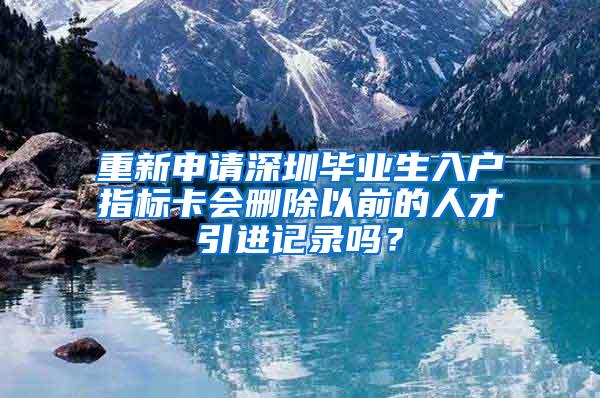 重新申请深圳毕业生入户指标卡会删除以前的人才引进记录吗？