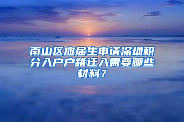 南山区应届生申请深圳积分入户户籍迁入需要哪些材料？