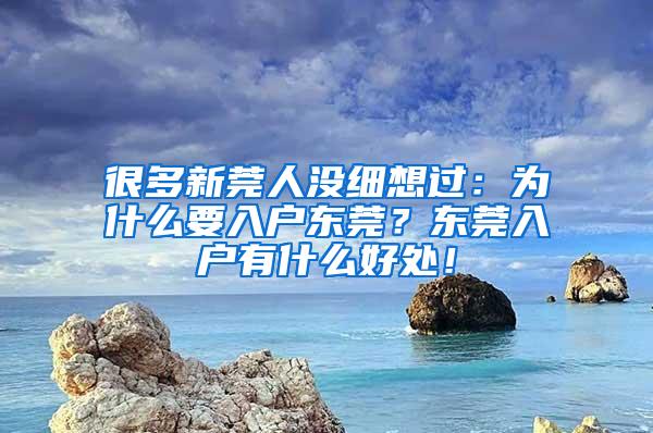 很多新莞人没细想过：为什么要入户东莞？东莞入户有什么好处！