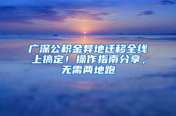 广深公积金异地迁移全线上搞定！操作指南分享，无需两地跑