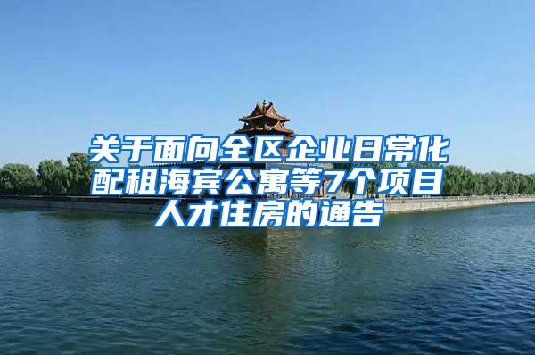 关于面向全区企业日常化配租海宾公寓等7个项目人才住房的通告