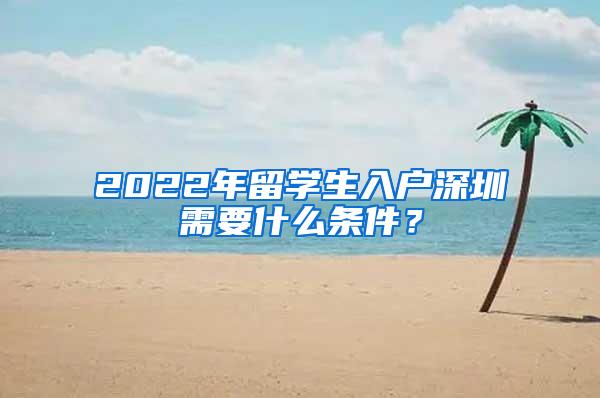 2022年留学生入户深圳需要什么条件？