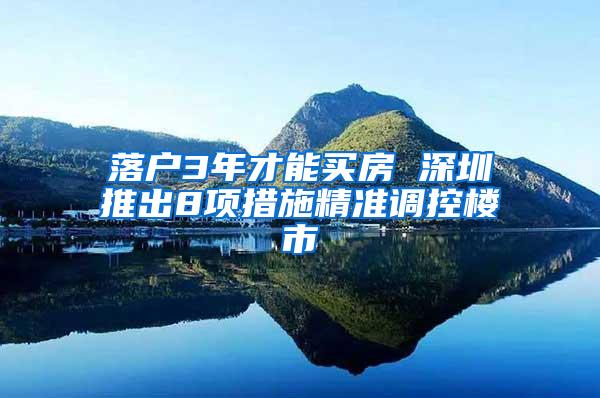 落户3年才能买房 深圳推出8项措施精准调控楼市