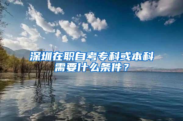 深圳在职自考专科或本科需要什么条件？