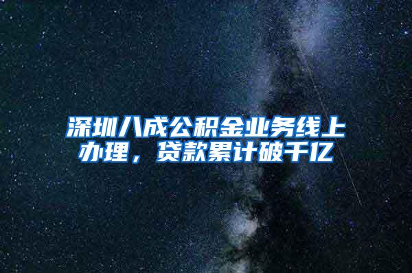 深圳八成公积金业务线上办理，贷款累计破千亿