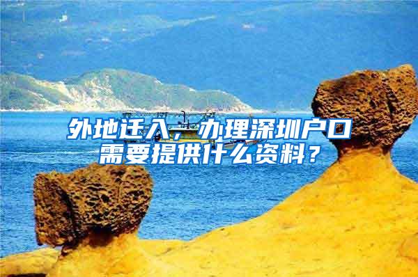 外地迁入，办理深圳户口需要提供什么资料？