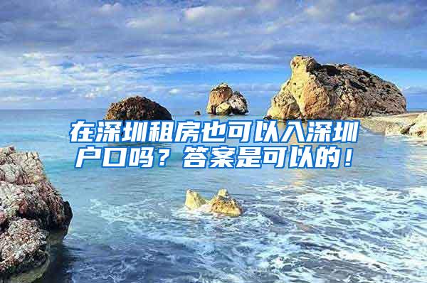 在深圳租房也可以入深圳户口吗？答案是可以的！