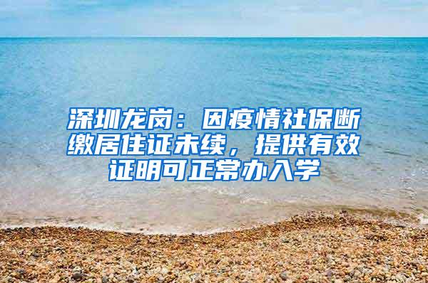 深圳龙岗：因疫情社保断缴居住证未续，提供有效证明可正常办入学