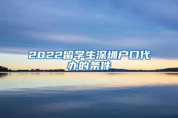 2022留学生深圳户口代办的条件