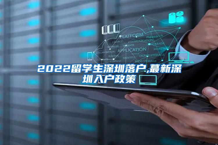 2022留学生深圳落户,蕞新深圳入户政策