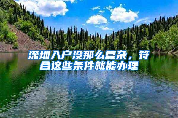 深圳入户没那么复杂，符合这些条件就能办理