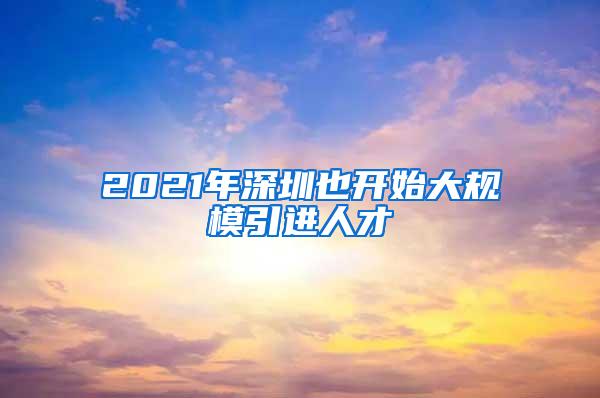 2021年深圳也开始大规模引进人才