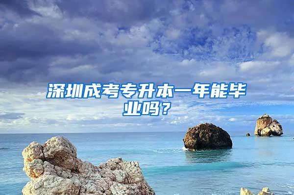 深圳成考专升本一年能毕业吗？