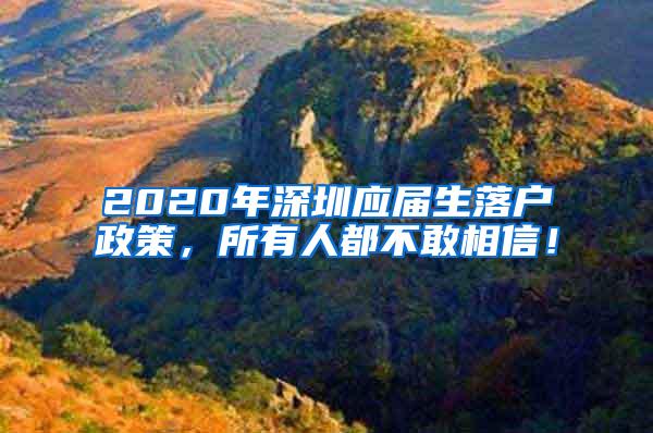 2020年深圳应届生落户政策，所有人都不敢相信！