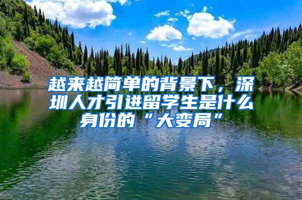 越来越简单的背景下，深圳人才引进留学生是什么身份的“大变局”