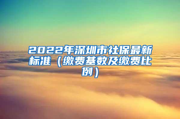 2022年深圳市社保最新标准（缴费基数及缴费比例）