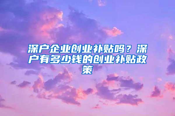 深户企业创业补贴吗？深户有多少钱的创业补贴政策