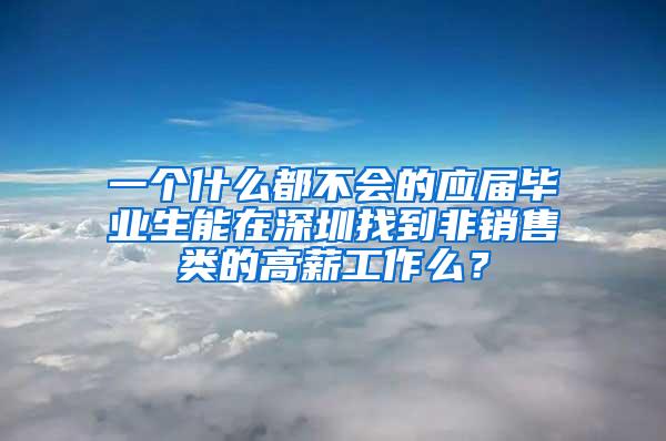 一个什么都不会的应届毕业生能在深圳找到非销售类的高薪工作么？