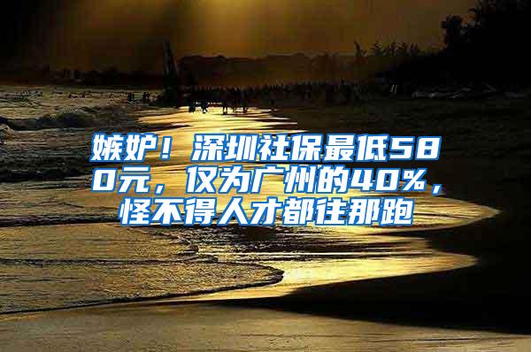 嫉妒！深圳社保最低580元，仅为广州的40%，怪不得人才都往那跑