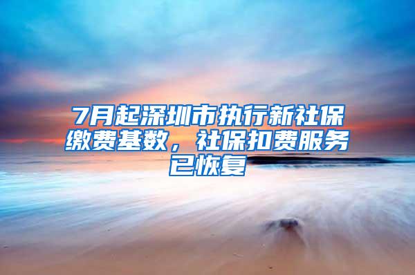 7月起深圳市执行新社保缴费基数，社保扣费服务已恢复