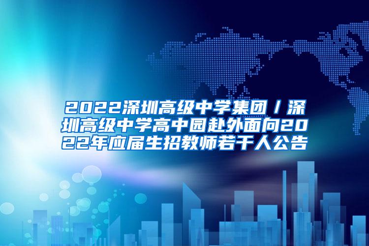 2022深圳高级中学集团／深圳高级中学高中园赴外面向2022年应届生招教师若干人公告