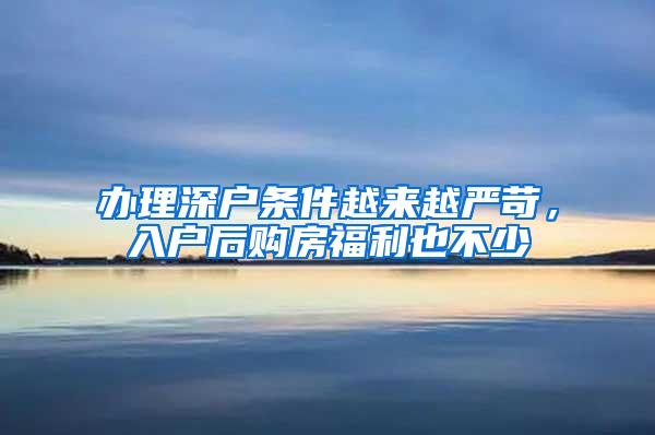 办理深户条件越来越严苛，入户后购房福利也不少