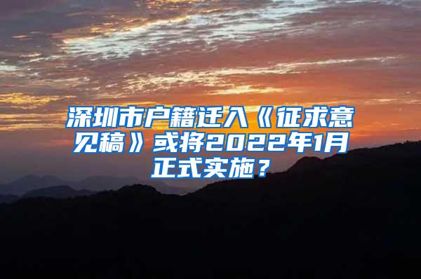 深圳市户籍迁入《征求意见稿》或将2022年1月正式实施？