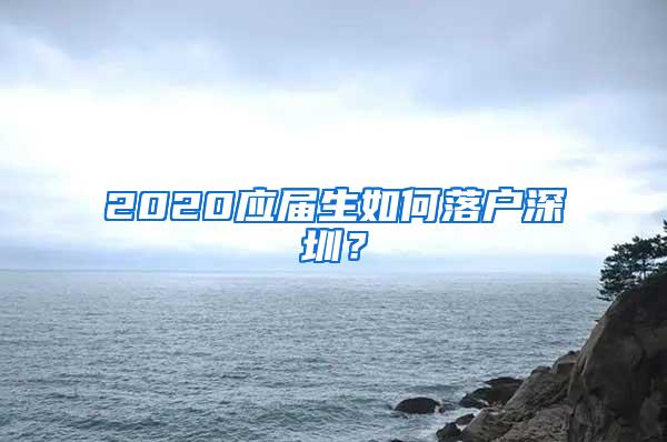 2020应届生如何落户深圳？