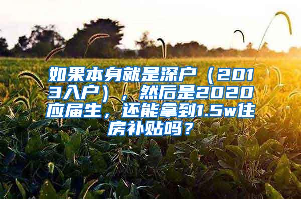 如果本身就是深户（2013入户），然后是2020应届生，还能拿到1.5w住房补贴吗？