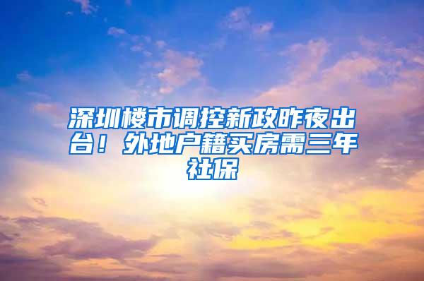 深圳楼市调控新政昨夜出台！外地户籍买房需三年社保