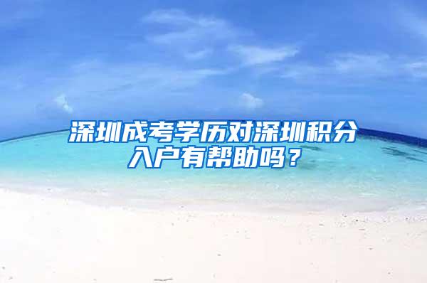 深圳成考学历对深圳积分入户有帮助吗？