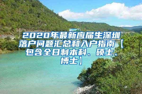 2020年最新应届生深圳落户问题汇总和入户指南【包含全日制本科、硕士、博士】