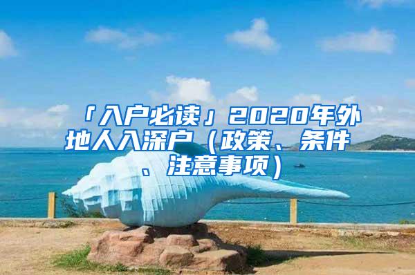 「入户必读」2020年外地人入深户（政策、条件、注意事项）