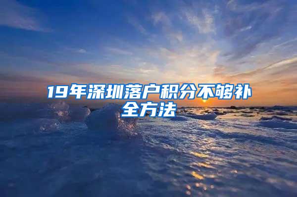 19年深圳落户积分不够补全方法