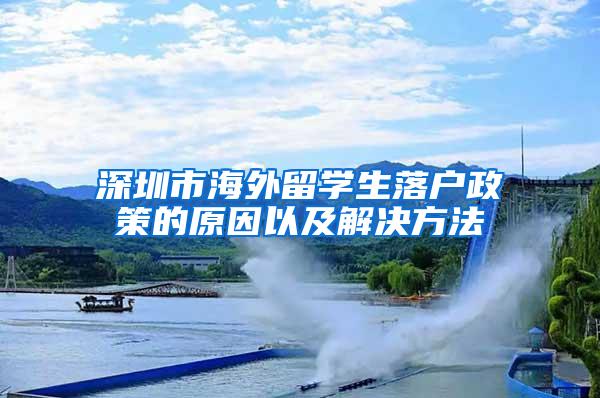 深圳市海外留学生落户政策的原因以及解决方法